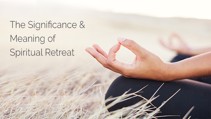 The Significance & Meaning of Spiritual Retreat