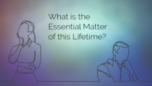 the Essential Matter of a Lifetime