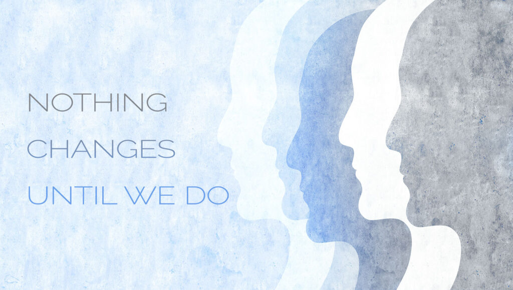 Nothing Changes Until We Do