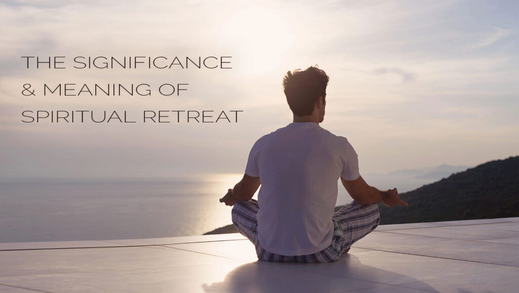 The Significance & Meaning of Spiritual Retreat